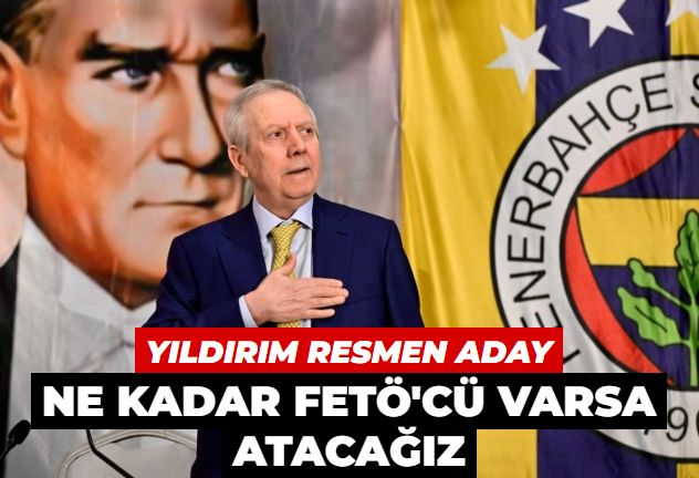 Aziz Yıldırım resmen aday! Ne kadar FETÖ'cü varsa atacağız