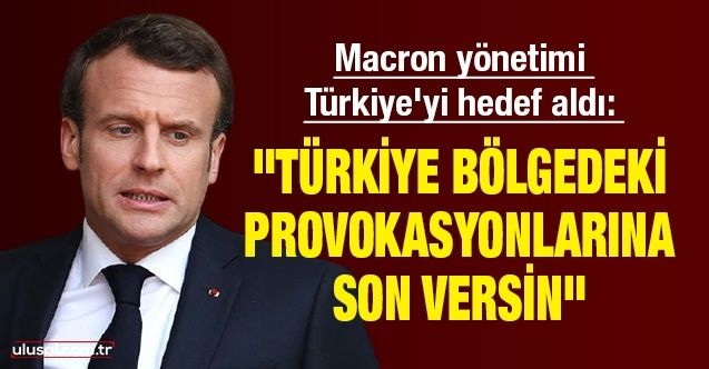 Macron yönetimi Türkiye'yi hedef aldı: "Türkiye bölgedeki provokasyonlarına son versin"