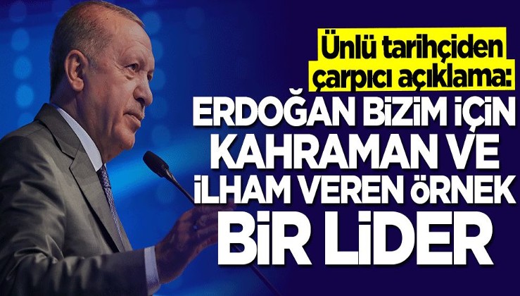 Ünlü tarihçiden çarpıcı açıklama: Erdoğan bizim için örnek bir lider
