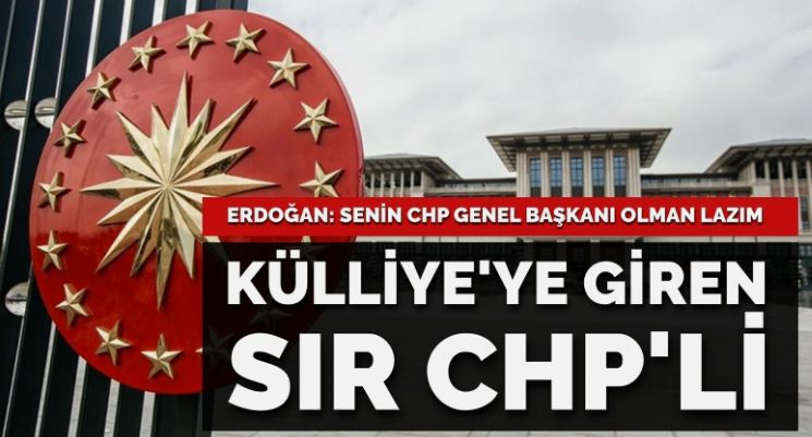 Külliye’de gizlice Erdoğan’la görüşen sır CHP’li kim? ‘Senin CHP Genel Başkanı olman gerekir’