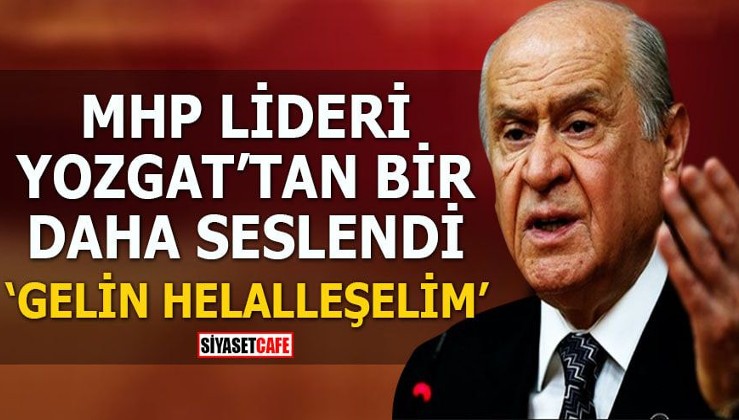 MHP Lideri Yozgat’tan bir daha seslendi Gelin helalleşelim