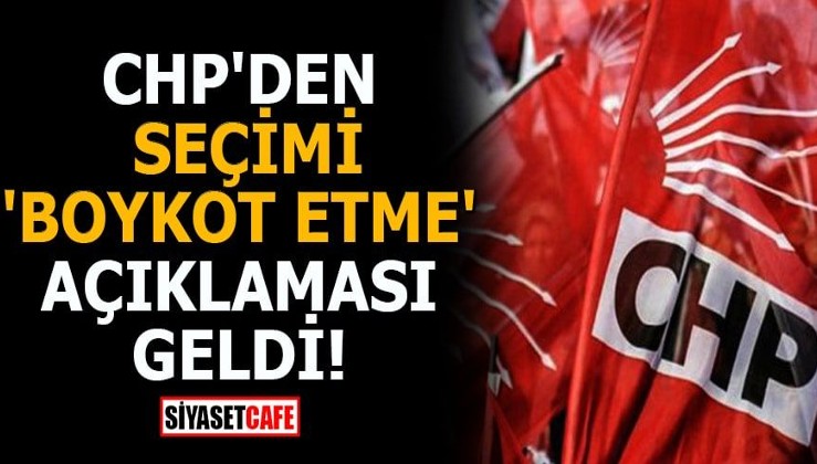 CHP'den seçimi 'boykot etme' açıklaması geldi!