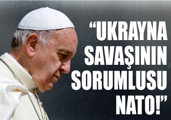 Papa Francis: Ukrayna savaşının sorumlusu NATO