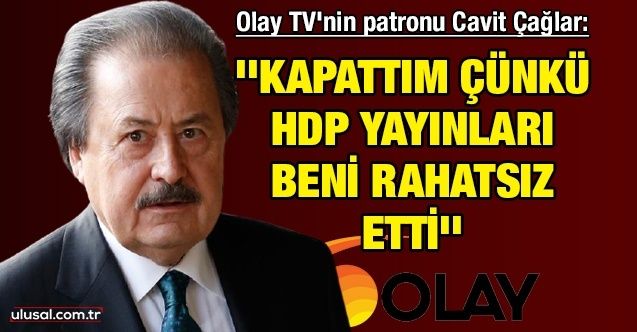 Olay TV'nin patronu Cavit Çağlar: ''Kapattım çünkü HDP yayınları beni rahatsız etti''