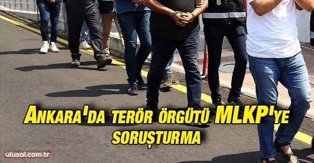 Ankara'da terör örgütü MLKP'ye soruşturma: 23 gözaltı kararı verildi