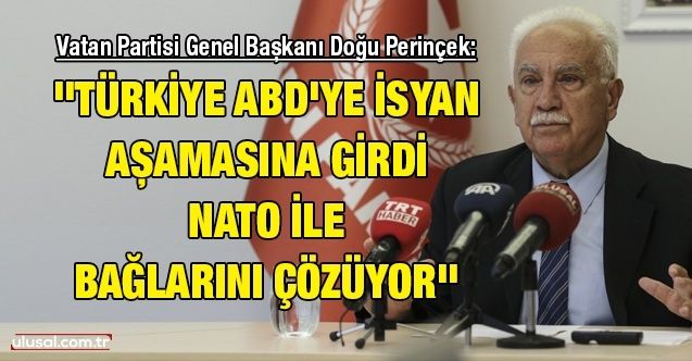 Vatan Partisi Genel Başkanı Doğu Perinçek: ''Türkiye ABD'ye isyan aşamasına girdi, NATO ile bağlarını çözüyor''