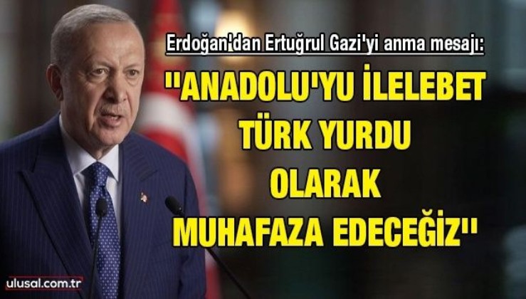 Cumhurbaşkanı Erdoğan'dan Ertuğrul Gazi'yi anma mesajı: ''Anadolu'yu ilelebet Türk yurdu olarak muhafaza edeceğiz''