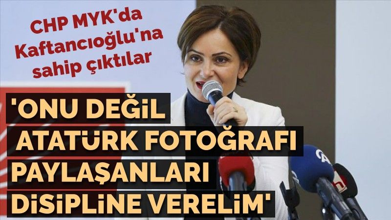 'Kaftancıoğlu'nu değil Atatürk fotoğrafı paylaşanları disipline gönderelim'