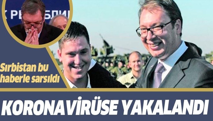 Son dakika: Sırbistan Cumhurbaşkanı Vucic'in oğlu koronavirüse yakalandı!