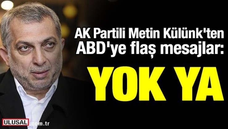 AK Partili Metin Külünk'ten ABD'ye flaş mesajlar: Yok ya