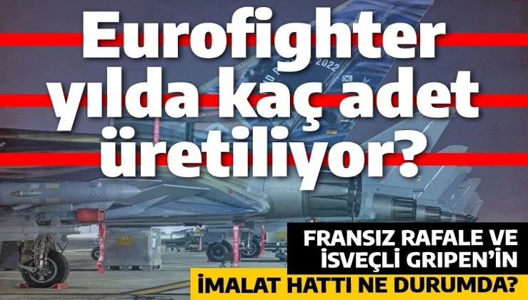 Yılda kaç adet Eurofighter üretiliyor? Türkiye Rafale ya da Gripen'e yönelirse uçakları ne zaman teslim alabilir?