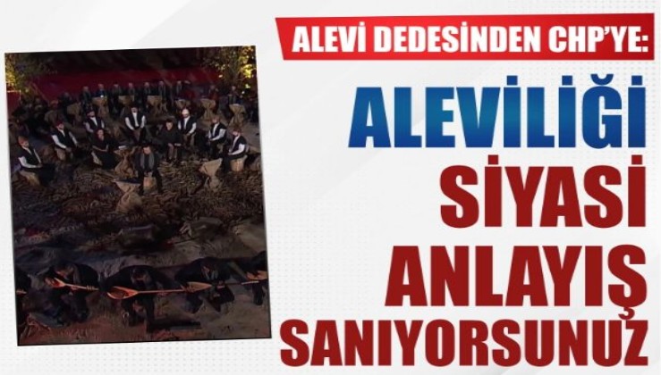 Alevi dedesinden CHP'ye: Aleviliği siyasi anlayış sanıyorsunuz