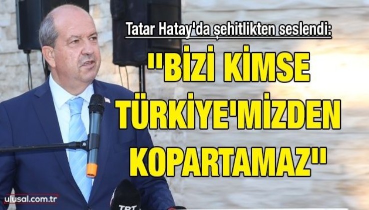 Ersin Tatar Hatay'da şehitlikten seslendi: ''Bizi kimse Türkiye'mizden kopartamaz''