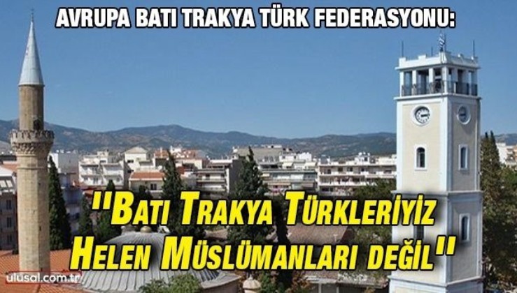 Avrupa Batı Trakya Türk Federasyonu: '‘Batı Trakya Türkleriyiz Helen Müslümanları değil’'