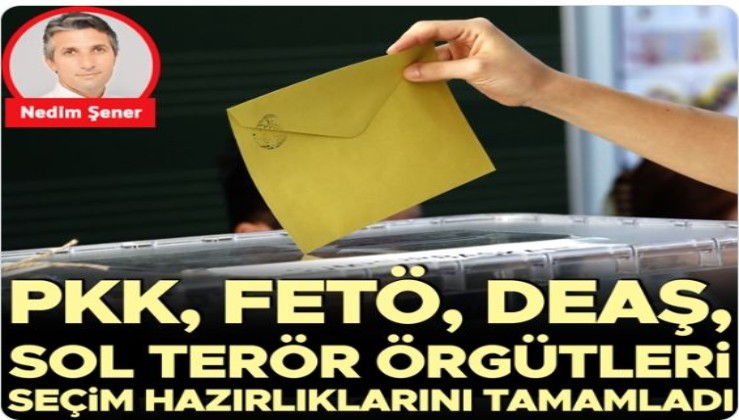 PKK, FETÖ, DEAŞ, sol terör örgütleri seçim hazırlıklarını tamamladı