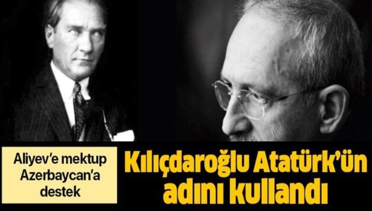 Kılıçdaroğlu, Mustafa Kemal Atatürk’ün adını kullanarak Aliyev'e destek verdi