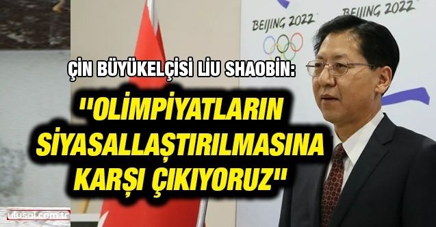 Çin Büyükelçisi Liu Shaobin: ''Olimpiyatların siyasallaştırılmasına karşı çıkıyoruz''