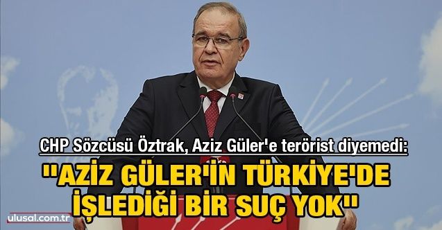 CHP Sözcüsü Faik Öztrak, Aziz Güler'e terörist diyemedi: ''Aziz Güler'in Türkiye'de işlediği bir suç yok''