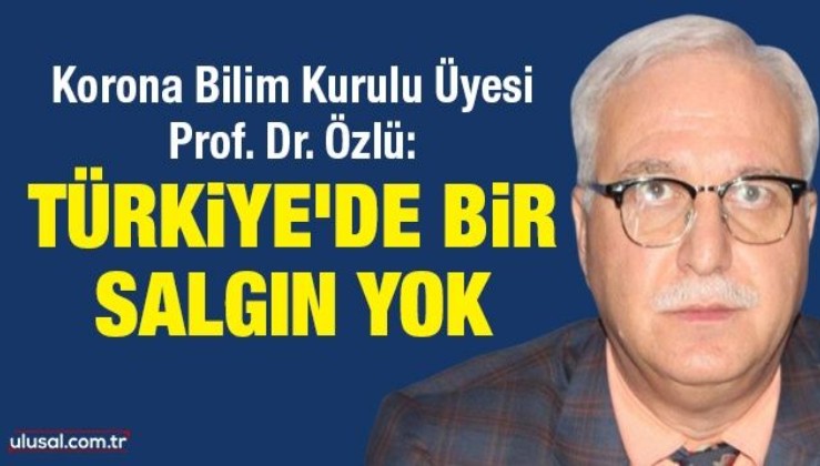 Korona Bilim Kurulu Üyesi Prof. Dr. Özlü: Türkiye'de bir salgın yok