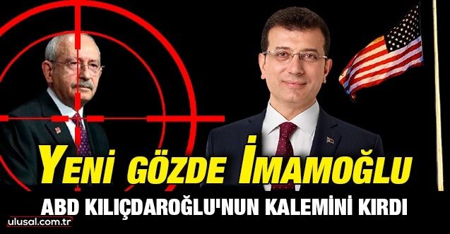 ABD Kılıçdaroğlu'nun kalemini kırdı: Yeni gözde İmamoğlu