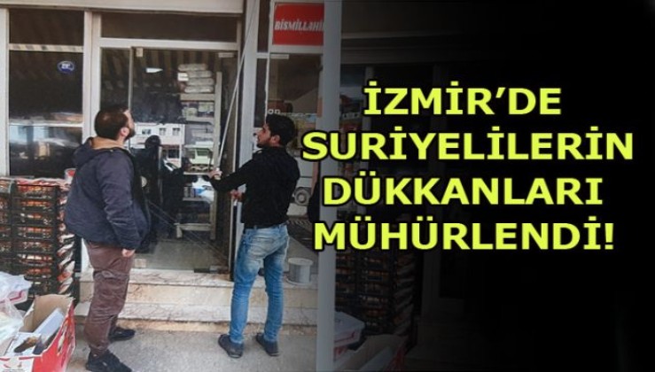 İzmir'de Suriyelilerin dükkanları mühürlendi!