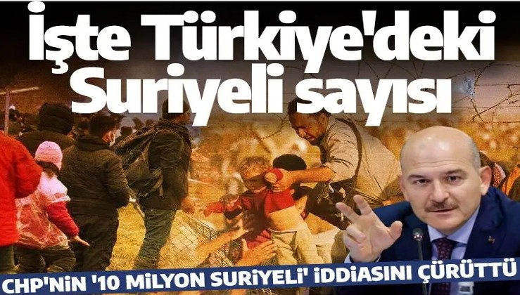CHP'nin '10 milyon Suriyeli' iddiasına Bakan Soylu'dan yanıt! Rakamlarla açıkladı
