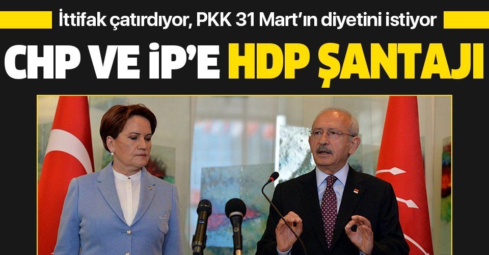 CHP ve İyi Parti'ye HDP şantajı! İttifak çatırdıyor, PKK 31 Mart'ın diyetini istiyor