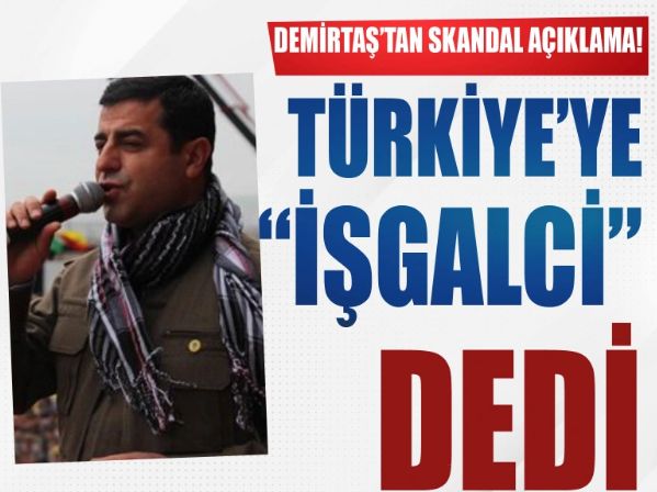Demirtaş'tan skandal açıklama! Türkiye'ye 'işgalci' ithamında bulundu