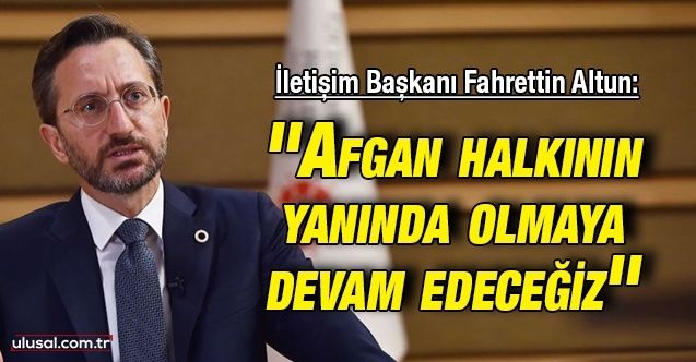 İletişim Başkanı Fahrettin Altun: ''Afgan halkının yanında olmaya devam edeceğiz''
