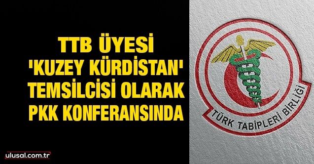TTB üyesi 'Kuzey Kürdistan' temsilcisi olarak PKK konferansında