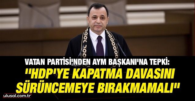Vatan Partisi'nden AYM Başkanı'na tepki: "HDP’ye kapatma davasını sürüncemeye bırakmamalı"