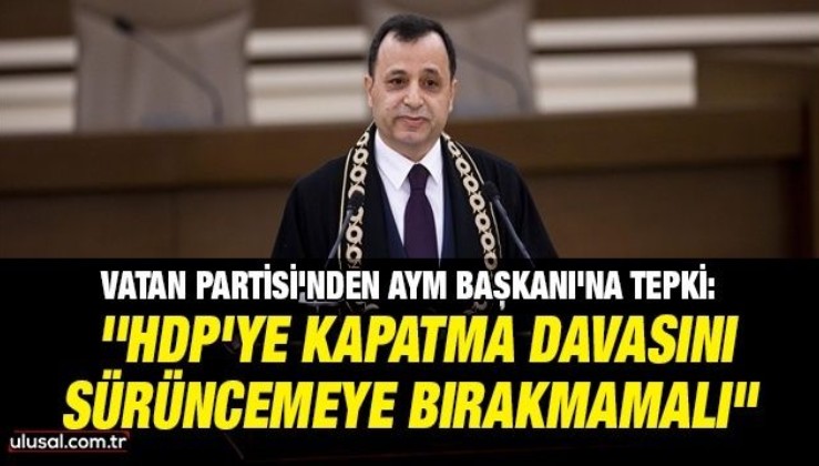Vatan Partisi'nden AYM Başkanı'na tepki: "HDP’ye kapatma davasını sürüncemeye bırakmamalı"