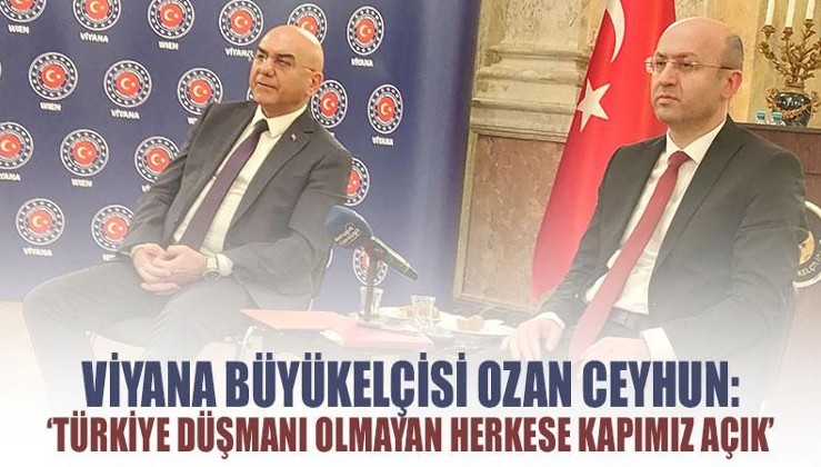 Viyana Büyükelçisi Ozan Ceyhun: ‘Türkiye düşmanı olmayan herkese kapımız açık’