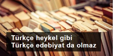 Türkçe heykel olmadığı gibi Türkçe edebiyat da olmaz