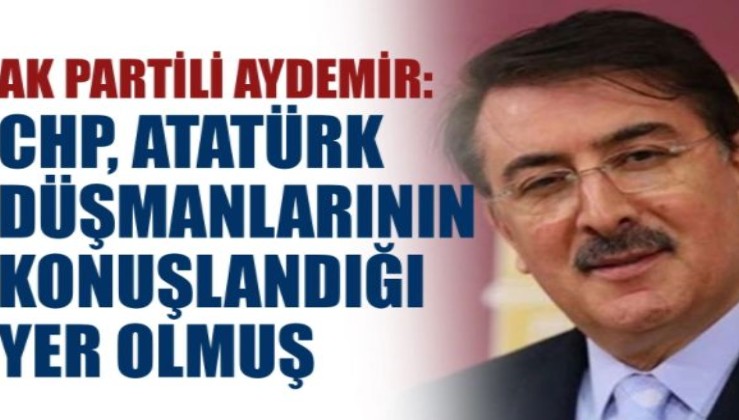 AK Parti'li Aydemir: "CHP Atatürk düşmanlarının konuşlandığı yer olmuş"