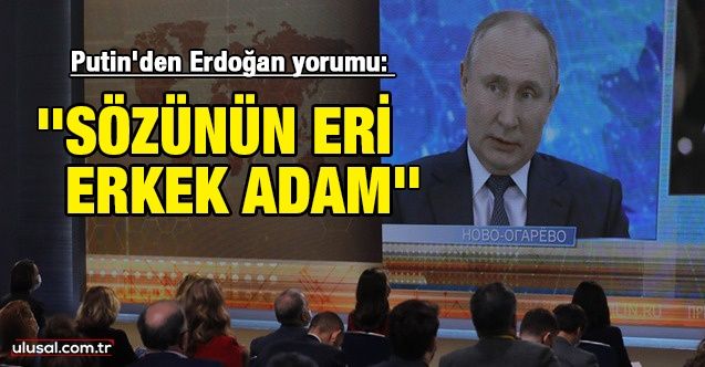 Putin'den Erdoğan yorumu: ''Sözünün eri, erkek adam. Bir şeyin ülkesi için yararlı olacağını düşünüyorsa sonuna kadar gider''