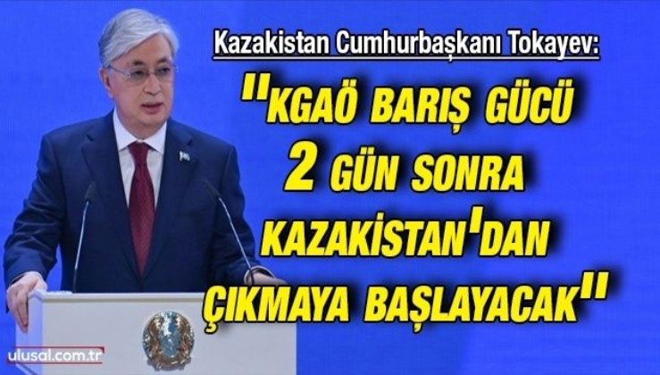 Kazakistan Cumhurbaşkanı Tokayev: ''KGAÖ barış gücü 2 gün sonra Kazakistan'dan çıkmaya başlayacak'