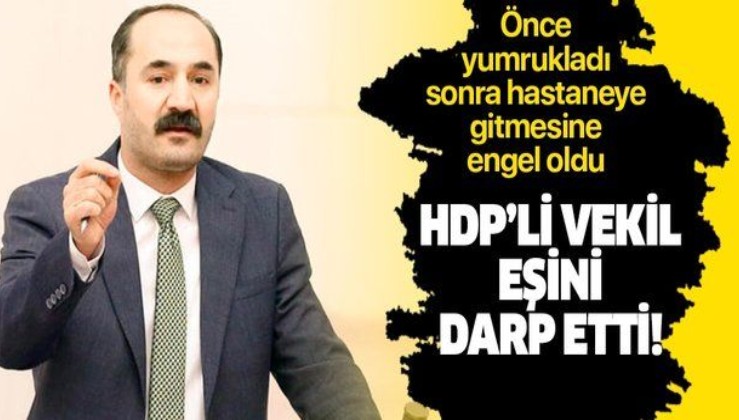 Son dakika: HDP'li Mensur Işık eşini darp etti: Eşi doktorlardan yardım istedi