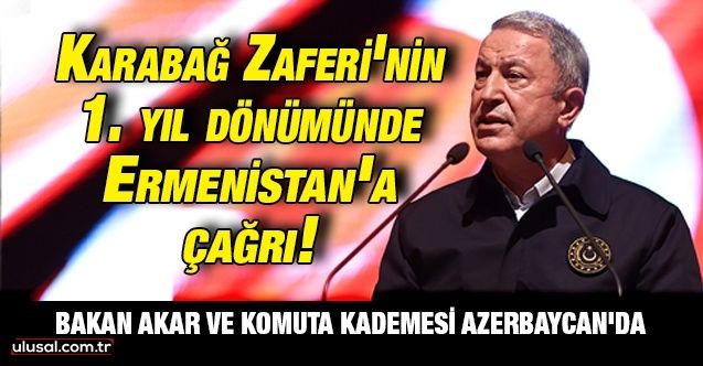 Bakan Akar ve komuta kademesi Azerbaycan'da: Karabağ Zaferi'nin 1. yıl dönümünde Ermenistan'a çağrı!