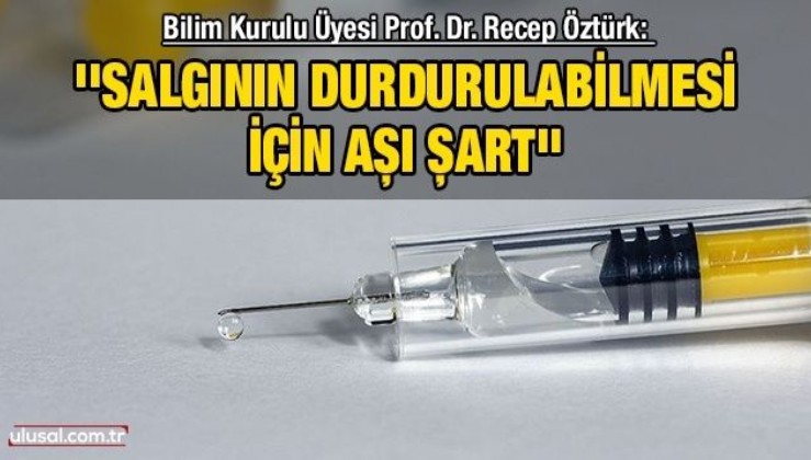Bilim Kurulu Üyesi Prof. Dr. Recep Öztürk: ''Salgının durdurulabilmesi için aşı şart''
