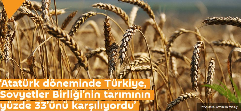 ‘Atatürk döneminde Türkiye, Sovyetler Birliği’nin tarımının yüzde 33’ünü karşılıyordu’