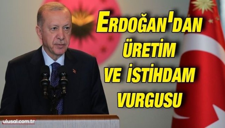 Cumhurbaşkanı Erdoğan'dan üretim ve istihdam vurgusu: ''Hedef istihdamı artırmak suretiyle üretimi ve ihracatı artırmak''