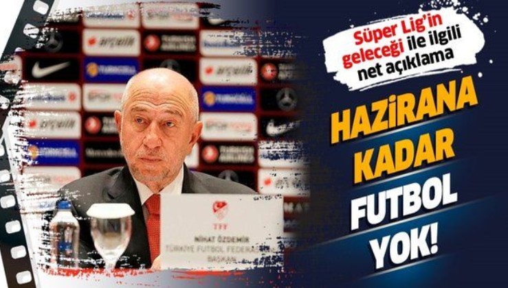 TFF’den Süper Lig’in geleceği ile ilgili çok net açıklama: Hazirana kadar futbol yok