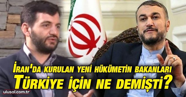 İran'da kurulan yeni hükümetin bakanları Türkiye için ne demişti?