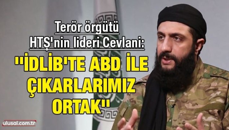 Terör örgütü HTŞ'nin lideri Cevlani: - İdlib'te ABD ile çıkarlarımız ortak