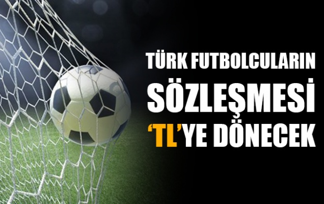 'Türk futbolcuların sözleşmesi TL'ye dönecek'.