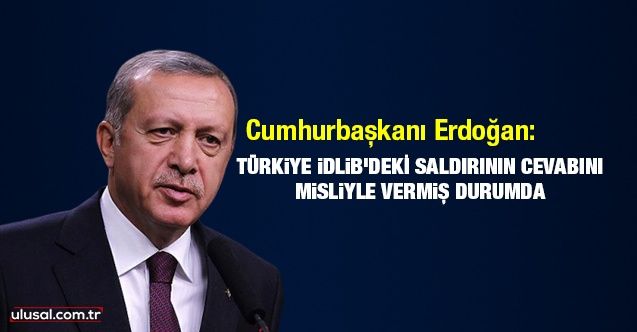 Cumhurbaşkanı Erdoğan: Türkiye İdlib'deki saldırılara misliyle cevap verdi