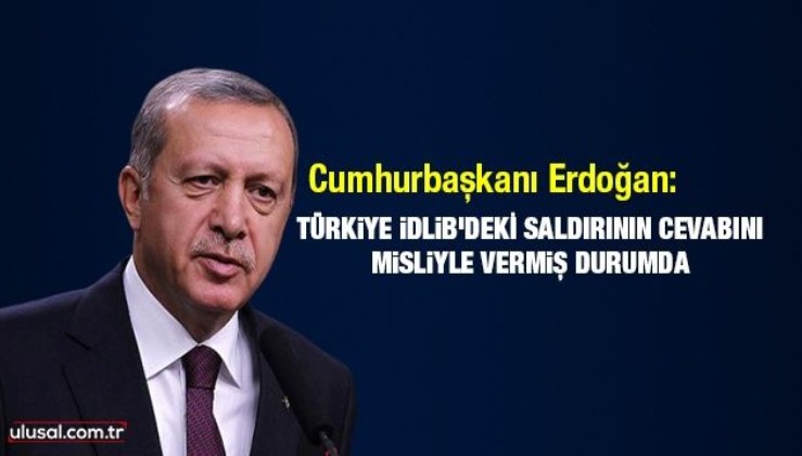 Cumhurbaşkanı Erdoğan: Türkiye İdlib'deki saldırılara misliyle cevap verdi