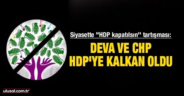 Siyasette ''HDP kapatılsın'' tartışması: Deva ve CHP, HDP'ye kalkan oldu