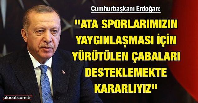 Cumhurbaşkanı Erdoğan: ''Ata sporlarımızın yaygınlaşması için yürütülen çabaları desteklemekte kararlıyız''
